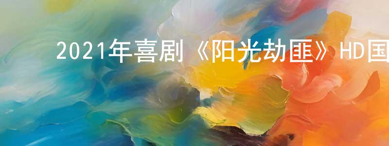 影视迷陈向向的个人博客,2021年喜剧《阳光劫匪》HD国语中英双字迅雷下载_电影天堂